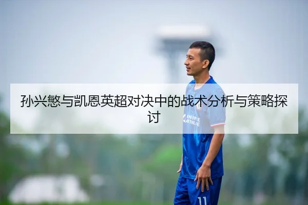 孙兴慜与凯恩英超对决中的战术分析与策略探讨
