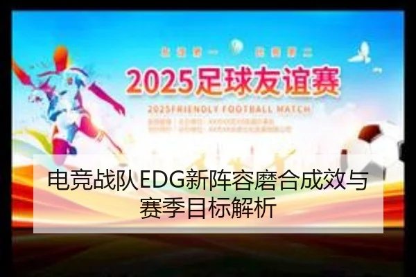 电竞战队EDG新阵容磨合成效与赛季目标解析
